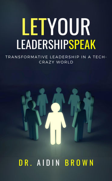 Let Your Leadership Speak: Transformative Leadership in a Tech-Crazy World