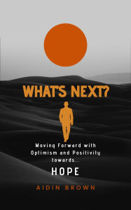 Title: What's Next? Moving Forward with Optimism and Positivity towards Hope, Author: Aidin Brown