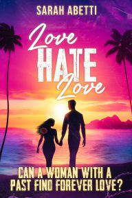 Title: Love Hate Love: Can a woman with a past find forever love?, Author: Sarah Abetti