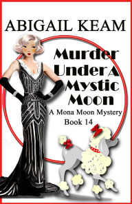 Title: Murder Under A Mystic Moon: A 1930s Mona Moon Historical Cozy Mystery, Author: Abigail Keam