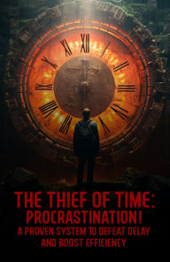 Title: The Thief of Time: Procrastination!: A Proven System To Defeat Delay And Boost Efficiency, Author: Abiy Habete