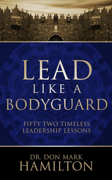 Lead Like a Bodyguard: Fifty Two Timeless Leadership Lessons