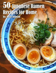 Title: 50 Japanese Ramen Recipes for Home, Author: Kelly Johnson