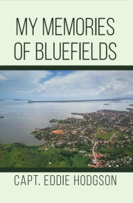 Title: MY MEMORIES OF BLUEFIELDS, Author: CAPTAIN EDDIE HODGSON