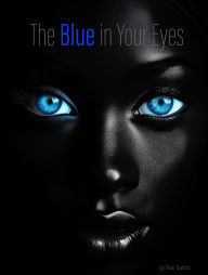 Title: The Blue in Your Eyes, Author: Humberto (Bear) Garcez