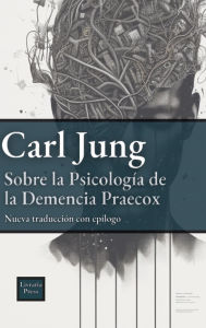 Title: Sobre la psicología de la Dementia Praecox, Author: Carl Jung