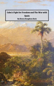 Title: Cuba's Fight for Freedom and The War with Spain- Two Volumes: A Comprehensive, Accurate and Thrilling History of the Spanish Kingdom and its Latest and Fairest Colony, Author: Henry Houghton Beck