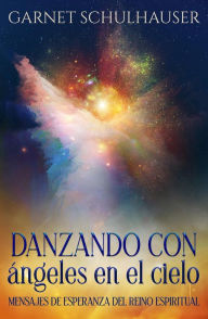 Title: Danzando con ángeles en el cielo: Mensajes de esperanza del reino espiritual, Author: Garnet Schulhauser