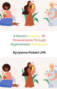 Title: A Nurse's Personal Journey Of Perseverance Through Hyperemesis Gravidarum, Author: Iyanna Pickett