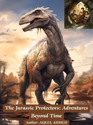 Title: The Jurassic Protectors: Adventures Beyond Time, Author: Aqeel Ahmed