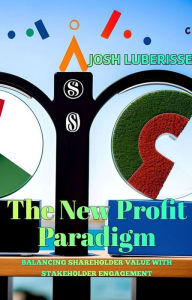 Title: The New Profit Paradigm: Balancing Shareholder Value with Stakeholder Engagement, Author: Josh Luberisse