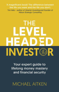 Title: The Levelheaded Investor: Your expert guide to lifelong money mastery and financial security, Author: Michael Aitken