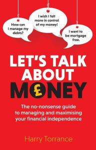 Title: Let's Talk About Money: The no-nonsense guide to managing and maximising your financial independence, Author: Harry Torrance