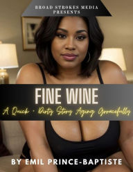 Title: Broad Strokes Media Presents: Fine Wine - A Quick + Dirty Story About Aging Gracefully: A Sexy Story About Getting A Lot More Than A Cup Of Sugar From The Hot Neighbor, Author: Emil Prince-baptiste