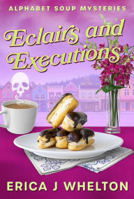 Title: Eclairs and Executions: Culinary Cozy Mystery, Author: Erica Whelton
