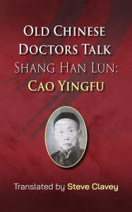 Title: Old Chinese Doctors Talk Shang Han Lun Cao Yingfu, Author: Steve Clavey