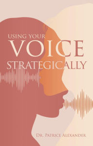 Title: Using Your Voice Strategically, Author: Dr. Patrice Alexander