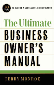 Title: The Ultimate Business Owner's Manual: 50 Tips to Become a Successful Entrepreneur, Author: Terry Monroe