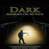 Title: Dark Shadows on My Path: A Compilation of Fourteen Nigerian Short Stories, Author: Maggie Chinyere Offoha