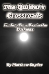 Title: The Quitter's Crossroads: Finding Your Fire in the Darkness, Author: Matthew Snyder