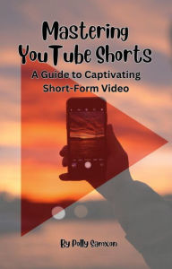 Title: Mastering YouTube Shorts, Author: Polly Samxon