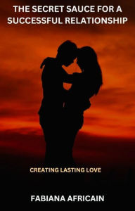 Title: The Secret Sauce For A Successful Relationship: Creating Lasting Love, Author: Fabiana Africain