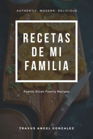 Title: Recetas De Mi Familia: Puerto Rican Family Recipes, Author: Travus Gonzalez