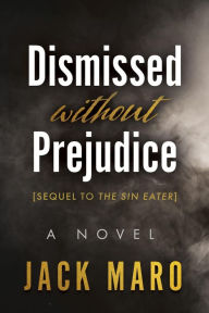 Title: Dismissed without Prejudice Sequel to the Sin Eater, Author: Jack Maro