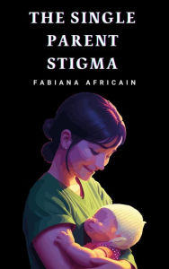 Title: The Single Parent Stigma, Author: Fabiana Africain