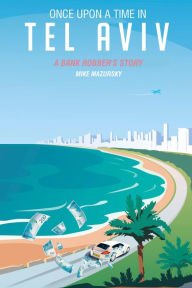 Title: Once Upon A Time in Tel Aviv: A Bank Robber's Story, Author: Mike Mazursky