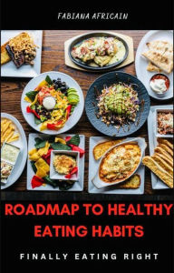 Title: Roadmap To Healthy Eating Habits: Finally Eating Right, Author: Fabiana Africain