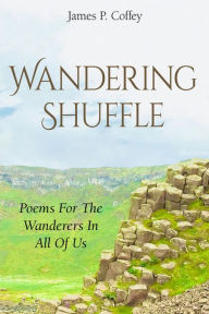 Title: Wandering Shuffle: Poems For The Wanderers In All Of Us, Author: James P. Coffey
