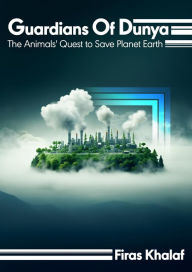 Title: Guardians Of Dunya: The Animals' Quest To Save Planet Earth, Author: Firas Khalaf