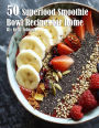 50 Superfood Smoothie Bowl Recipes for Home