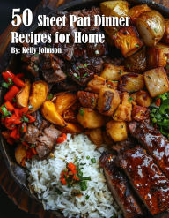 Title: 50 Sheet Pan Dinner Recipes for Home, Author: Kelly Johnson