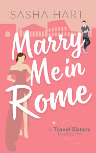 Title: Marry Me in Rome: A Sweet Enemies-to-Lovers Travel Romance, Author: Sasha Hart