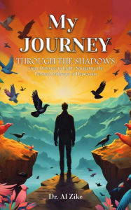 Title: MY JOURNEY THROUGH THE SHADOWS: From Darkness to Light: Navigating the Personal Pathways of Depression, Author: Dr. Al Zike