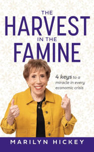 Title: Harvest in the Famine: Four Keys To A Miracle In Every Economic Crisis, Author: Marilyn Hickey