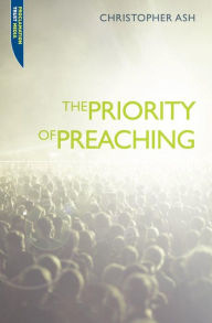 Title: The Priority of Preaching, Author: Christopher Ash