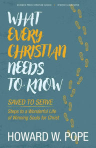 Title: What Every Christian Needs to Know: Saved to Serve - Steps to a Wonderful Life of Winning Souls for Christ, Author: Howard W. Pope
