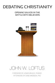 Title: Debating Christianity: Opening Salvos in the Battle with Believers, Author: John W. Loftus