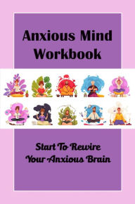 Title: Anxious Mind Workbook: Start To Rewire Your Anxious Brain, Author: Iesha Gillan