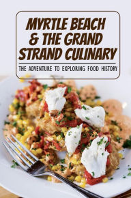 Title: Myrtle Beach & The Grand Strand Culinary: The Adventure To Exploring Food History, Author: Ian Noyola