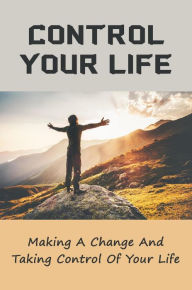 Title: Control Your Life: Making A Change And Taking Control Of Your Life, Author: Terrell Maloof
