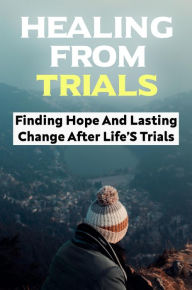 Title: Healing From Trials: Finding Hope And Lasting Change After Life'S Trials, Author: Pete Prefontaine