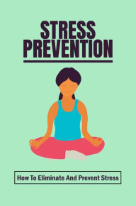 Title: Stress Prevention: How To Eliminate And Prevent Stress, Author: Garnett Acocella