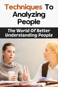 Title: Techniques To Analyzing People: The World Of Better Understanding People, Author: Velva Einck