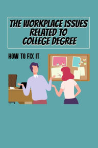 Title: The Workplace Issues Related To College Degree: How To Fix It, Author: Philomena Obnegon