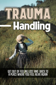 Title: Trauma Handling: Get Out Of Feeling Lost And Back To A Place Where You Feel Alive Again, Author: Kermit Deveaux