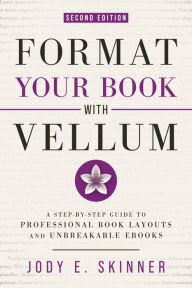 Title: Format Your Book with Vellum, 2nd Ed.: A step-by-step guide to professional book layouts and unbreakable ebooks, Author: Jody E. Skinner